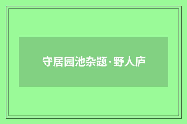 守居园池杂题·野人庐
