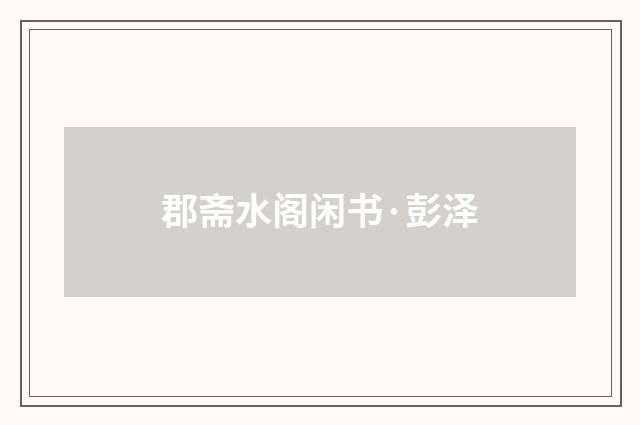 郡斋水阁闲书·彭泽