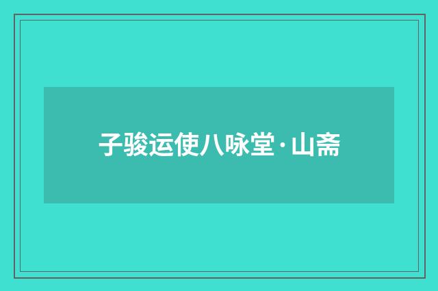 子骏运使八咏堂·山斋