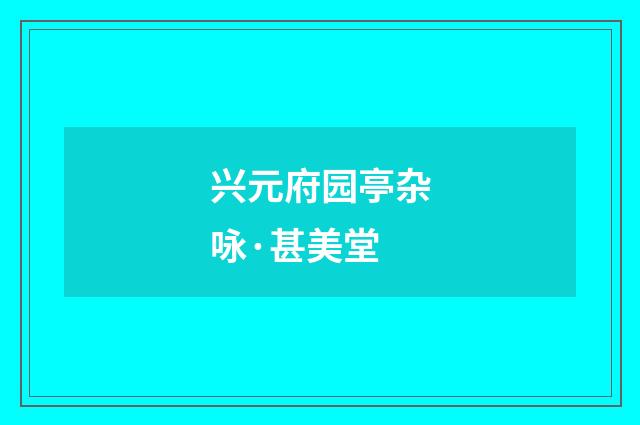 兴元府园亭杂咏·甚美堂