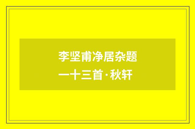 李坚甫净居杂题一十三首·秋轩