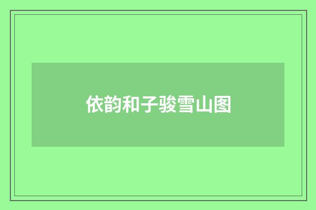 依韵和子骏雪山图