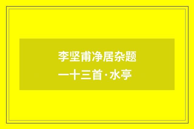 李坚甫净居杂题一十三首·水亭