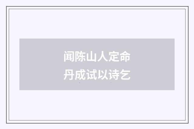 闻陈山人定命丹成试以诗乞