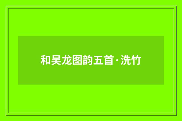 和吴龙图韵五首·洗竹