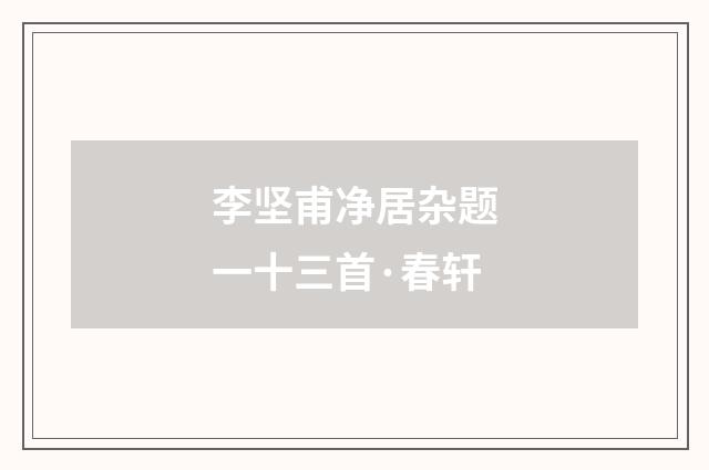 李坚甫净居杂题一十三首·春轩