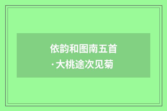 依韵和图南五首·大桃途次见菊