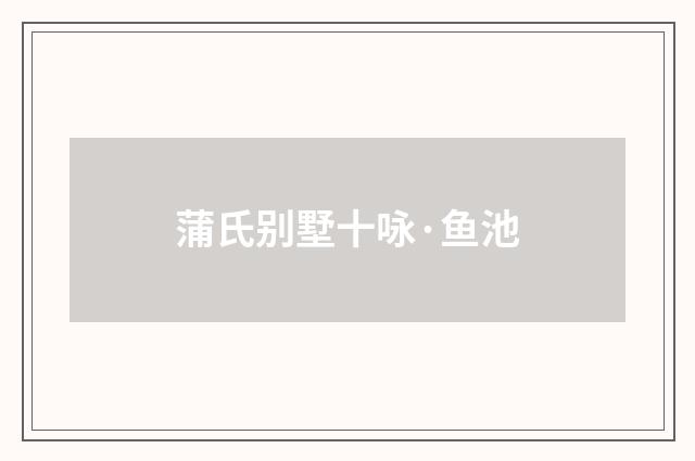 蒲氏别墅十咏·鱼池