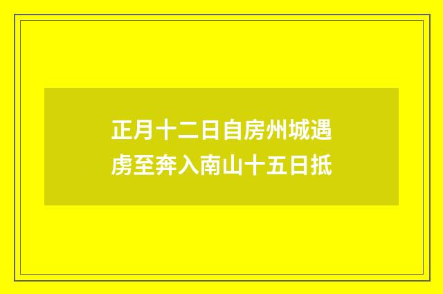 正月十二日自房州城遇虏至奔入南山十五日抵