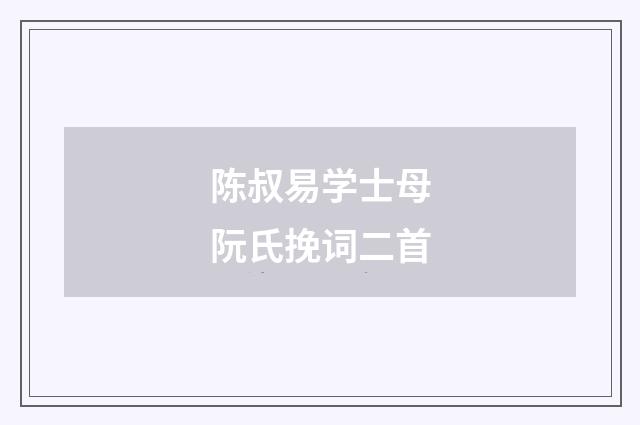 陈叔易学士母阮氏挽词二首