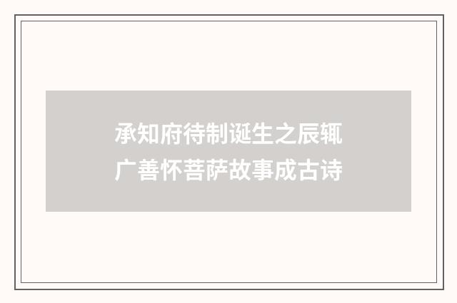 承知府待制诞生之辰辄广善怀菩萨故事成古诗