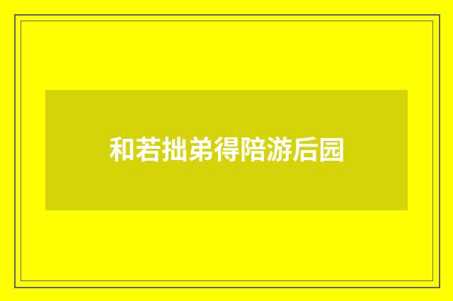 和若拙弟得陪游后园