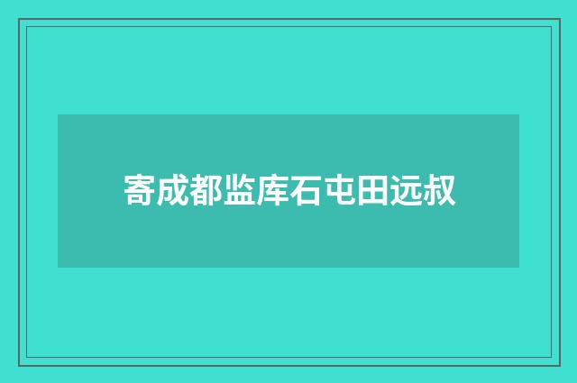 寄成都监库石屯田远叔