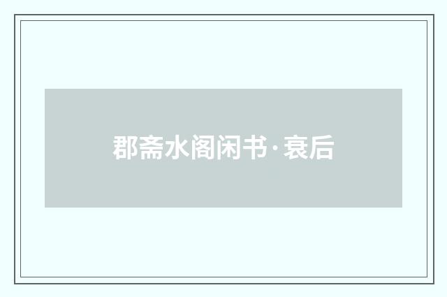 郡斋水阁闲书·衰后