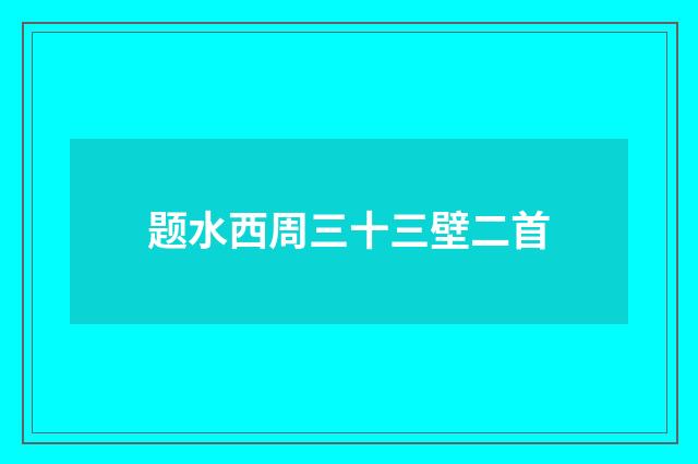 题水西周三十三壁二首