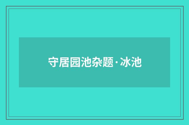 守居园池杂题·冰池