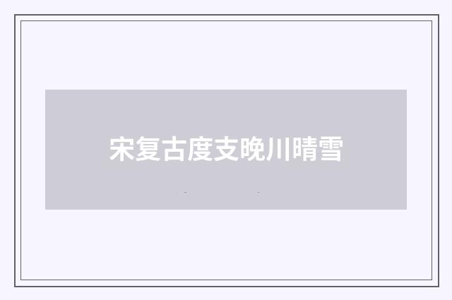 宋复古度支晚川晴雪