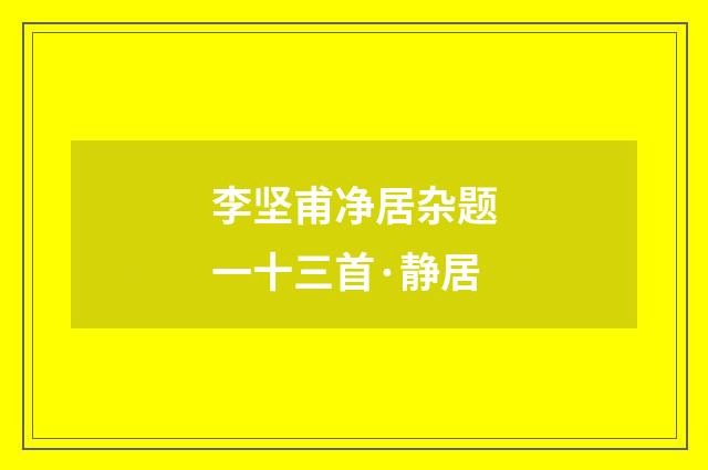 李坚甫净居杂题一十三首·静居