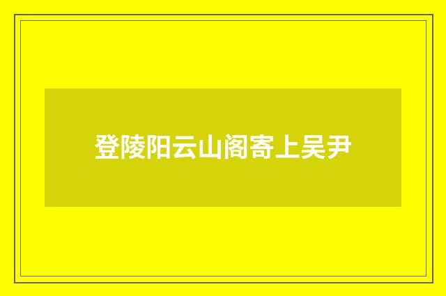 登陵阳云山阁寄上吴尹