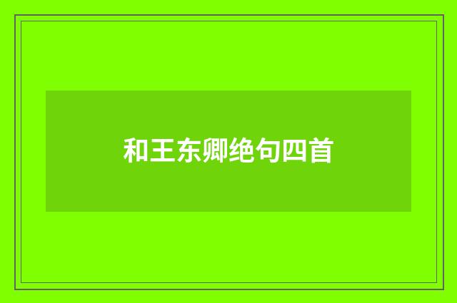 和王东卿绝句四首