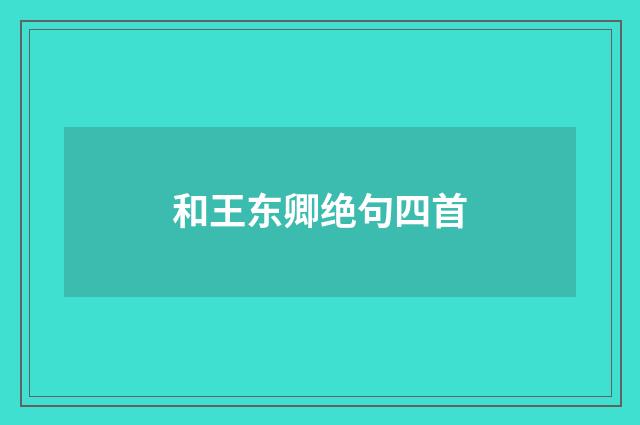 和王东卿绝句四首