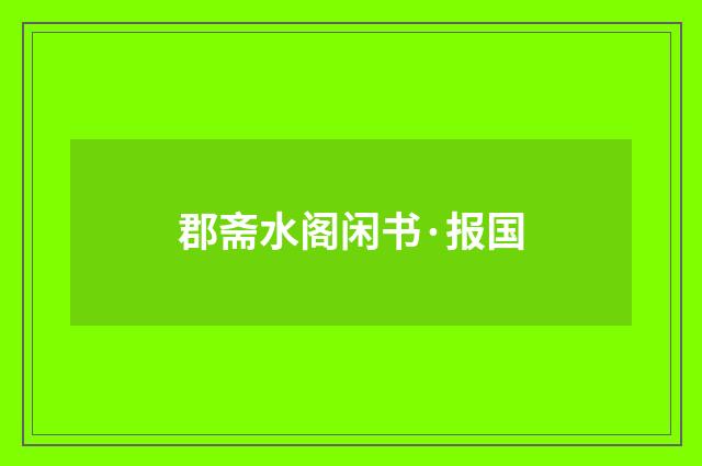 郡斋水阁闲书·报国