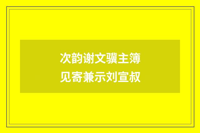 次韵谢文骥主簿见寄兼示刘宣叔