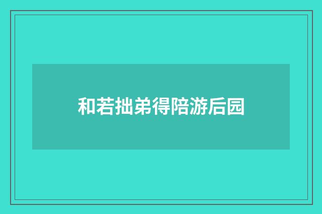 和若拙弟得陪游后园