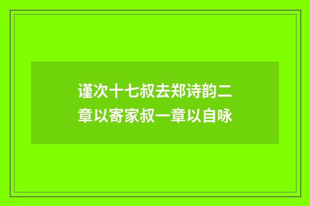 谨次十七叔去郑诗韵二章以寄家叔一章以自咏