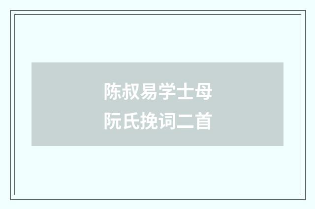 陈叔易学士母阮氏挽词二首