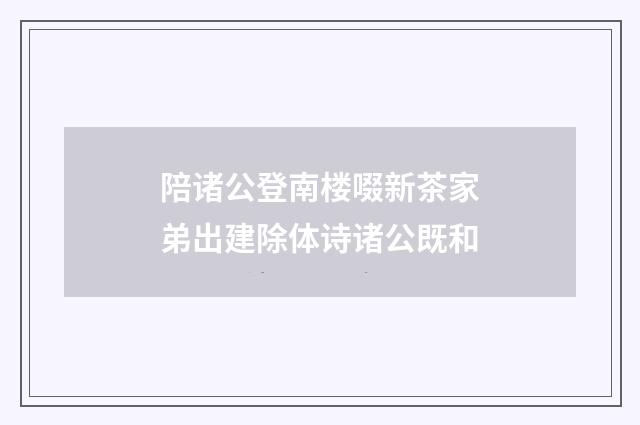 陪诸公登南楼啜新茶家弟出建除体诗诸公既和