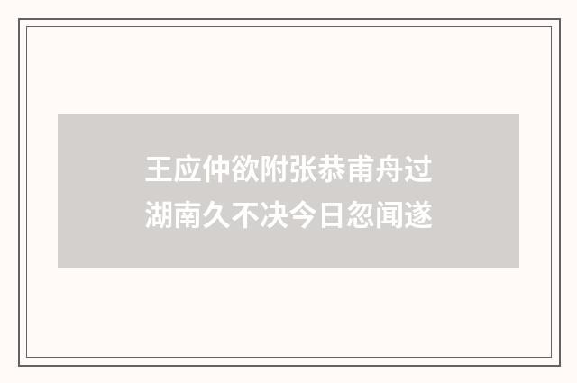 王应仲欲附张恭甫舟过湖南久不决今日忽闻遂