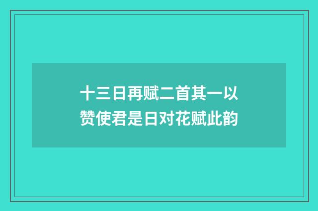 十三日再赋二首其一以赞使君是日对花赋此韵