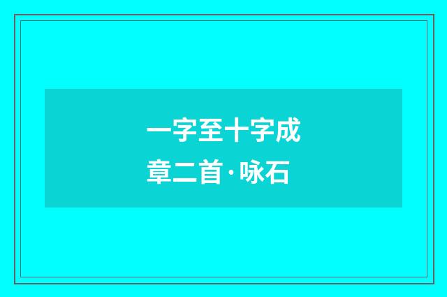 一字至十字成章二首·咏石