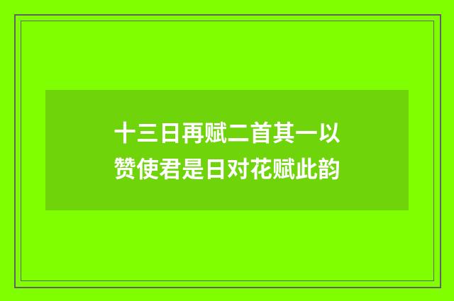 十三日再赋二首其一以赞使君是日对花赋此韵