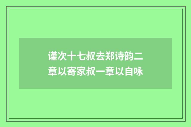 谨次十七叔去郑诗韵二章以寄家叔一章以自咏