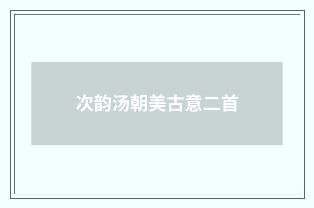 次韵汤朝美古意二首