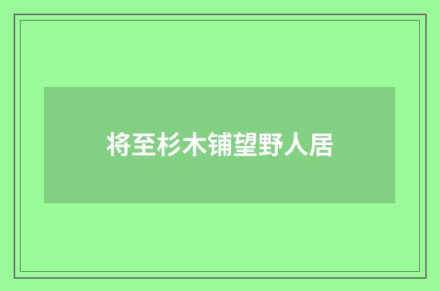 将至杉木铺望野人居