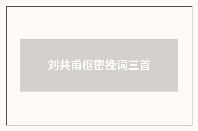 刘共甫枢密挽词三首
