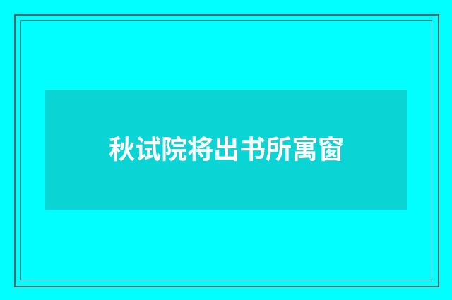 秋试院将出书所寓窗