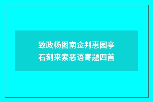 致政杨图南佥判惠园亭石刻来索恶语寄题四首