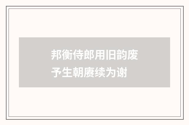 邦衡侍郎用旧韵废予生朝赓续为谢