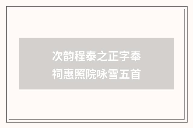 次韵程泰之正字奉祠惠照院咏雪五首
