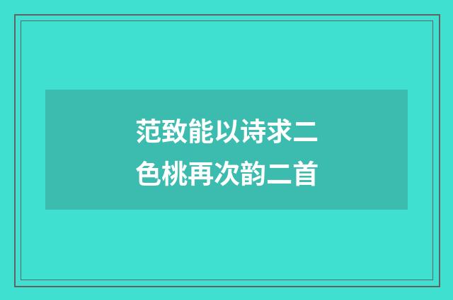 范致能以诗求二色桃再次韵二首