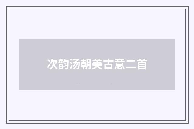 次韵汤朝美古意二首