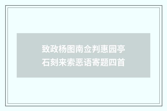 致政杨图南佥判惠园亭石刻来索恶语寄题四首