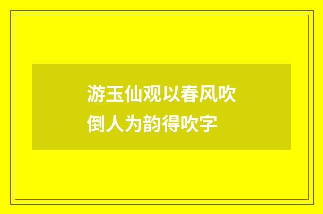 游玉仙观以春风吹倒人为韵得吹字