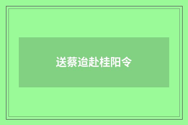 送蔡迨赴桂阳令