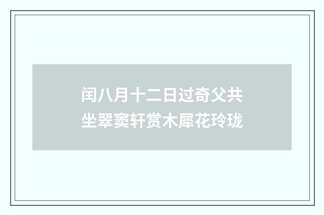 闰八月十二日过奇父共坐翠窦轩赏木犀花玲珑
