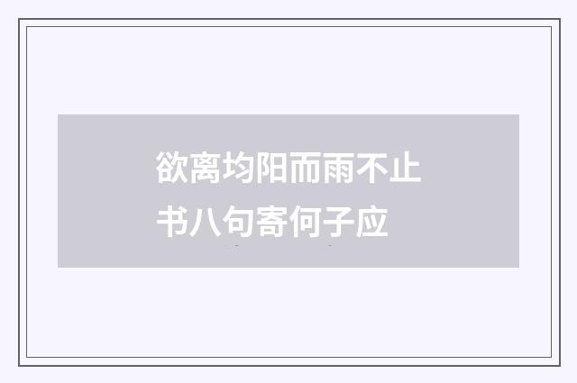 欲离均阳而雨不止书八句寄何子应